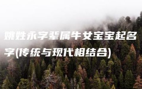 姚姓永字辈属牛女宝宝起名字(传统与现代相结合)