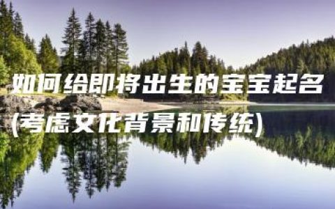 如何给即将出生的宝宝起名(考虑文化背景和传统)