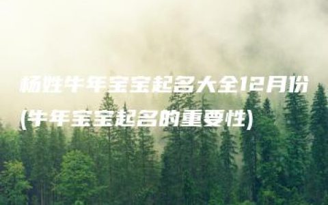 杨姓牛年宝宝起名大全12月份(牛年宝宝起名的重要性)