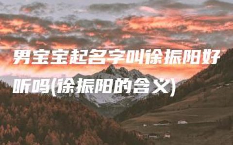 男宝宝起名字叫徐振阳好听吗(徐振阳的含义)