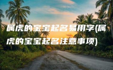 属虎的宝宝起名易用字(属虎的宝宝起名注意事项)