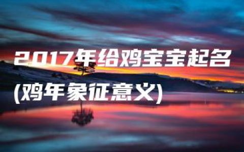 2017年给鸡宝宝起名(鸡年象征意义)