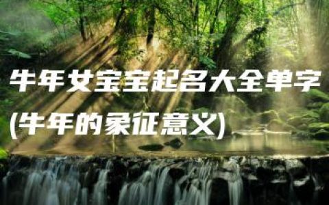 牛年女宝宝起名大全单字(牛年的象征意义)