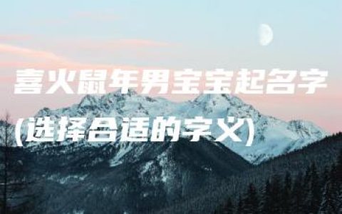 喜火鼠年男宝宝起名字(选择合适的字义)