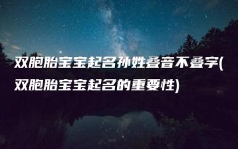 双胞胎宝宝起名孙姓叠音不叠字(双胞胎宝宝起名的重要性)