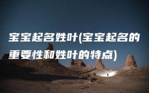 宝宝起名姓叶(宝宝起名的重要性和姓叶的特点)