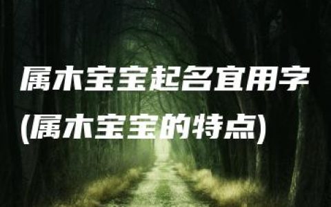 属木宝宝起名宜用字(属木宝宝的特点)