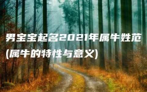 男宝宝起名2021年属牛姓范(属牛的特性与意义)