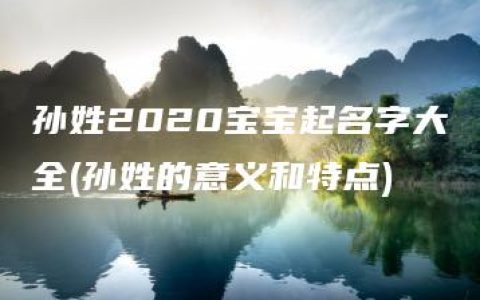 孙姓2020宝宝起名字大全(孙姓的意义和特点)