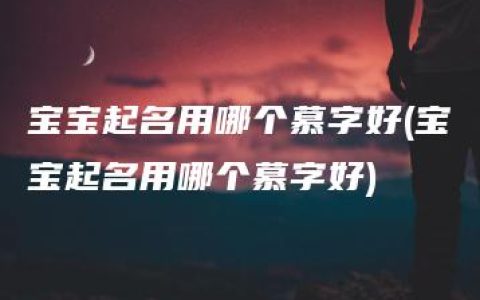 宝宝起名用哪个慕字好(宝宝起名用哪个慕字好)