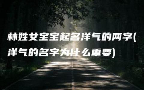 林姓女宝宝起名洋气的两字(洋气的名字为什么重要)