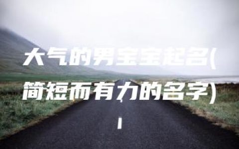 大气的男宝宝起名(简短而有力的名字)