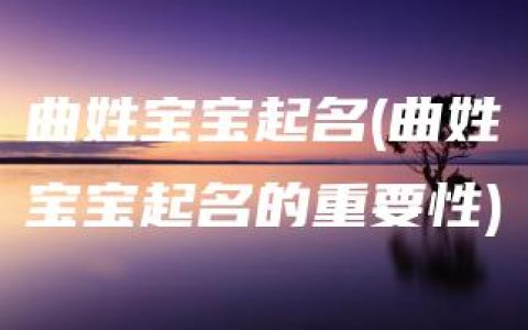 曲姓宝宝起名(曲姓宝宝起名的重要性)