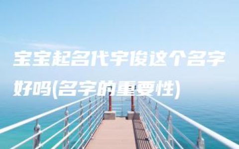 宝宝起名代宇俊这个名字好吗(名字的重要性)