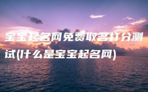 宝宝起名网免费取名打分测试(什么是宝宝起名网)