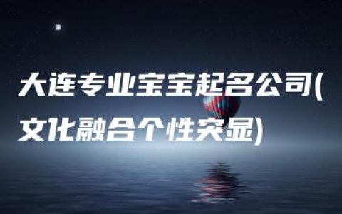 大连专业宝宝起名公司(文化融合个性突显)