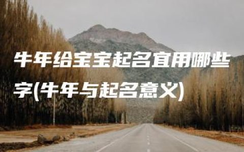 牛年给宝宝起名宜用哪些字(牛年与起名意义)