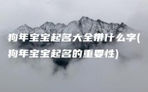 狗年宝宝起名大全带什么字(狗年宝宝起名的重要性)