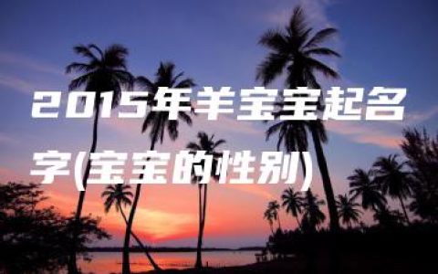 2015年羊宝宝起名字(宝宝的性别)