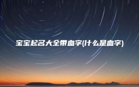 宝宝起名大全带血字(什么是血字)