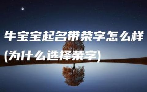 牛宝宝起名带荣字怎么样(为什么选择荣字)