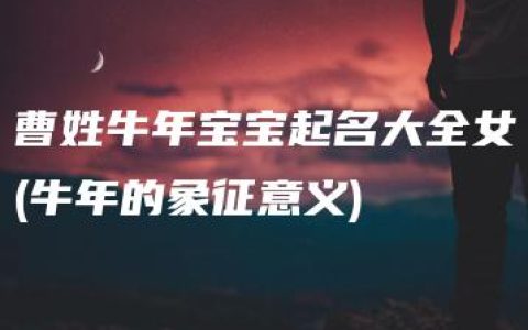 曹姓牛年宝宝起名大全女(牛年的象征意义)