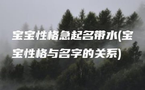 宝宝性格急起名带水(宝宝性格与名字的关系)