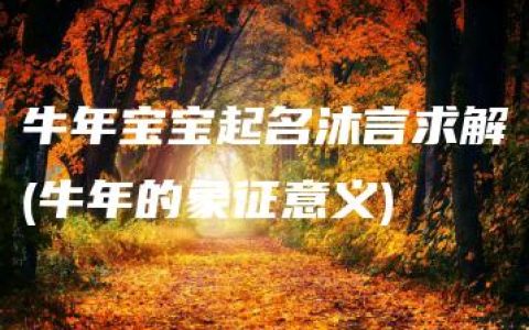 牛年宝宝起名沐言求解(牛年的象征意义)