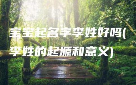 宝宝起名字李姓好吗(李姓的起源和意义)