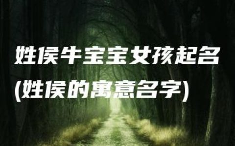 姓侯牛宝宝女孩起名(姓侯的寓意名字)