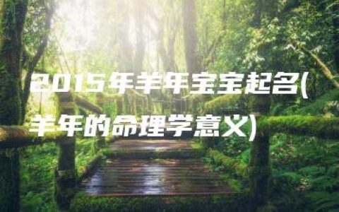 2015年羊年宝宝起名(羊年的命理学意义)