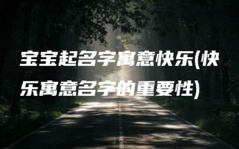 宝宝起名字寓意快乐(快乐寓意名字的重要性)