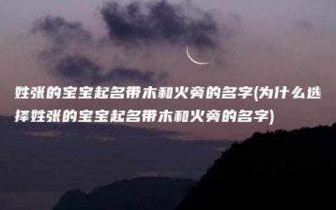 姓张的宝宝起名带木和火旁的名字(为什么选择姓张的宝宝起名带木和火旁的名字)