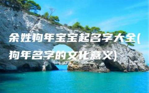 余姓狗年宝宝起名字大全(狗年名字的文化意义)