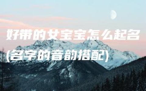 好带的女宝宝怎么起名(名字的音韵搭配)