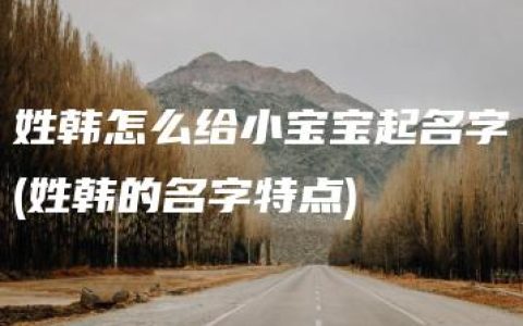 姓韩怎么给小宝宝起名字(姓韩的名字特点)