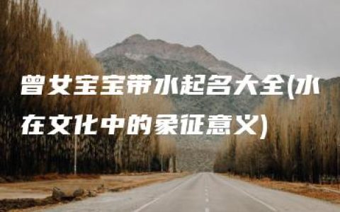 曾女宝宝带水起名大全(水在文化中的象征意义)