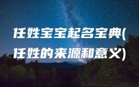 任姓宝宝起名宝典(任姓的来源和意义)