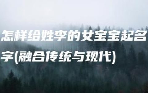 怎样给姓李的女宝宝起名字(融合传统与现代)