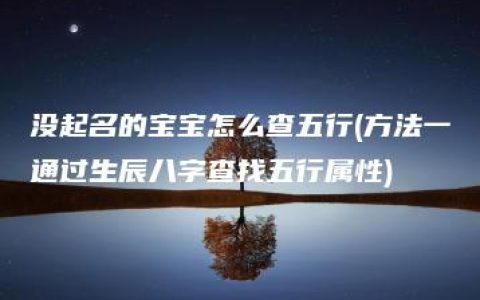 没起名的宝宝怎么查五行(方法一通过生辰八字查找五行属性)