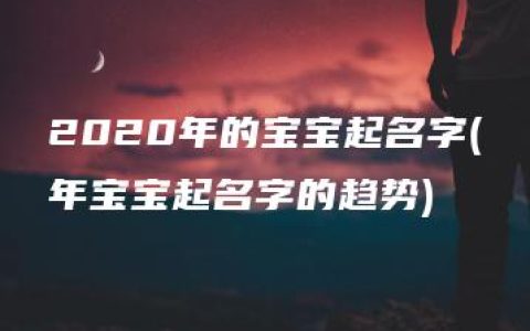 2020年的宝宝起名字(年宝宝起名字的趋势)