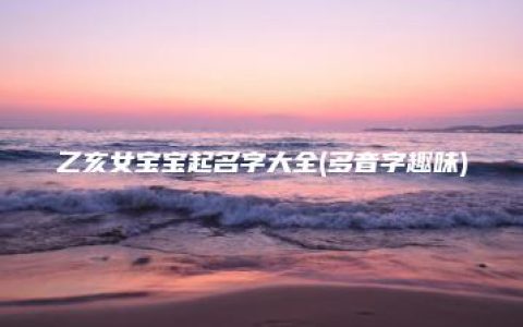 乙亥女宝宝起名字大全(多音字趣味)