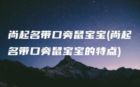 尚起名带口旁鼠宝宝(尚起名带口旁鼠宝宝的特点)