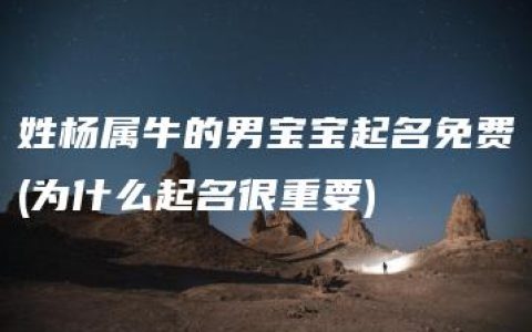 姓杨属牛的男宝宝起名免费(为什么起名很重要)