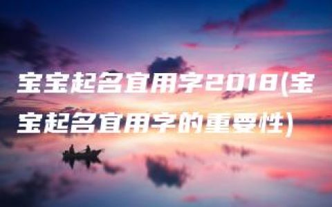 宝宝起名宜用字2018(宝宝起名宜用字的重要性)