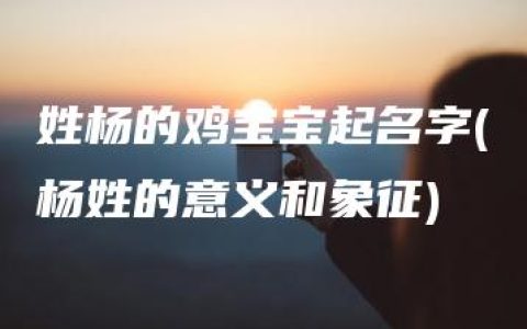 姓杨的鸡宝宝起名字(杨姓的意义和象征)