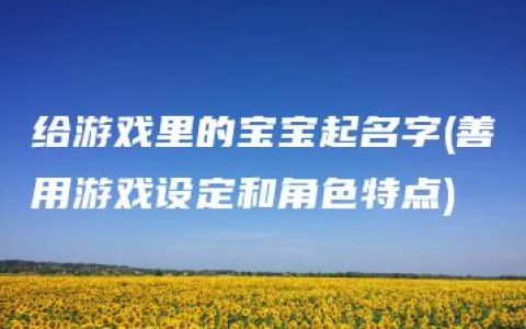 给游戏里的宝宝起名字(善用游戏设定和角色特点)