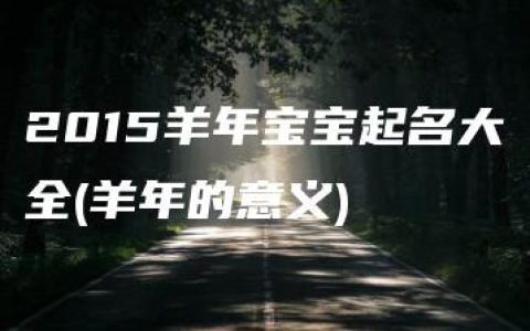 2015羊年宝宝起名大全(羊年的意义)