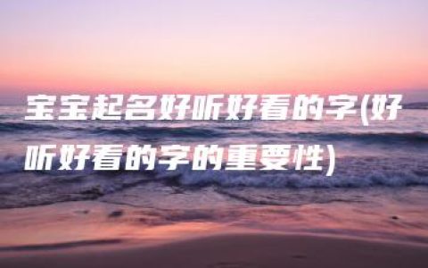 宝宝起名好听好看的字(好听好看的字的重要性)