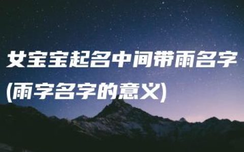 女宝宝起名中间带雨名字(雨字名字的意义)